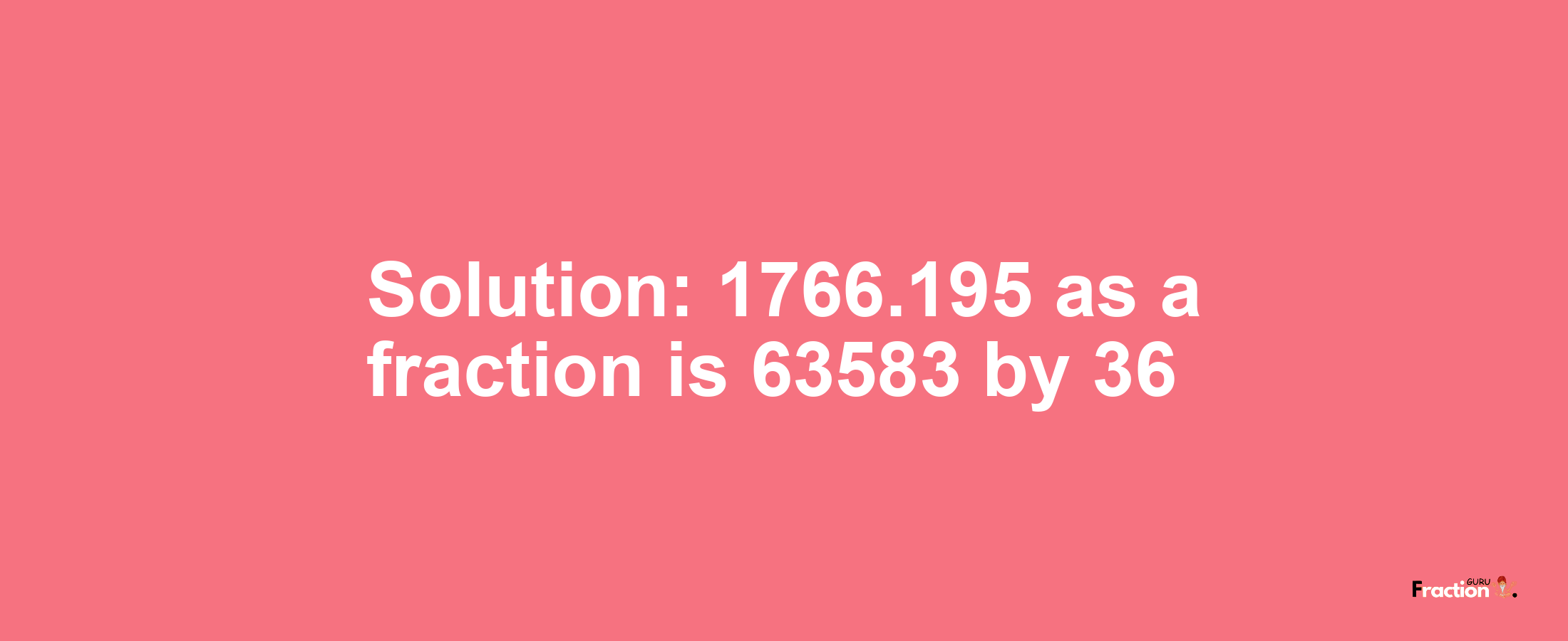 Solution:1766.195 as a fraction is 63583/36